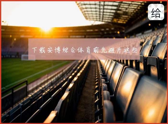 下载安博综合体育前先避开这些