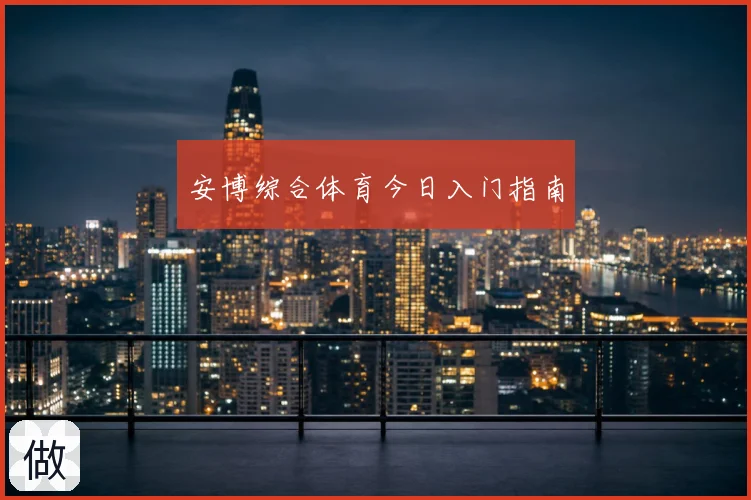 安博综合体育今日入门指南