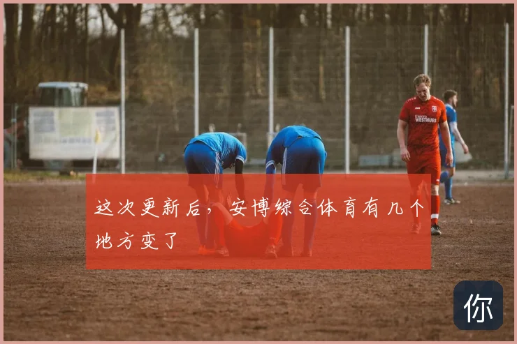 这次更新后，安博综合体育有几个地方变了